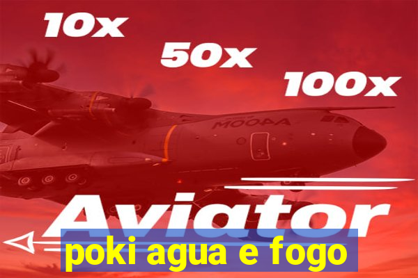 poki agua e fogo